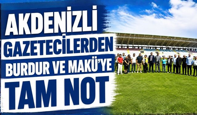 AKDENİZLİ GAZETECİLERDEN BURDUR VE MAKÜ’YE TAM NOT