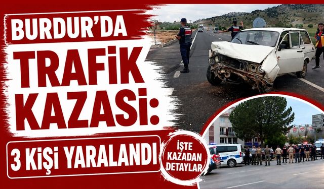 BURDUR'DA TRAFİK KAZASI: 3 KİŞİ YARALANDI