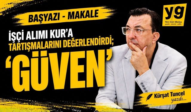 YENİ GÜN BAŞ YAZI - Kürşat Tuncel yazdı, "GÜVEN.."