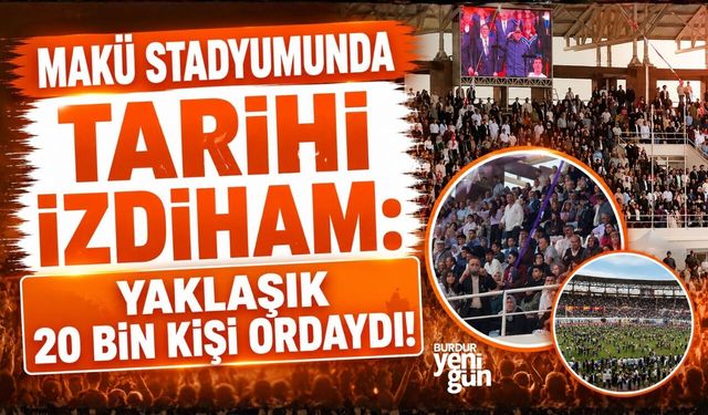 MAKÜ STADYUMUNDA TARİHİ İZDİHAM: YAKLAŞIK 20 BİN KİŞİ ORDAYDI!
