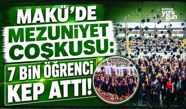 MAKÜ’DE MEZUNİYET COŞKUSU: 7 BİN ÖĞRENCİ KEP ATTI!