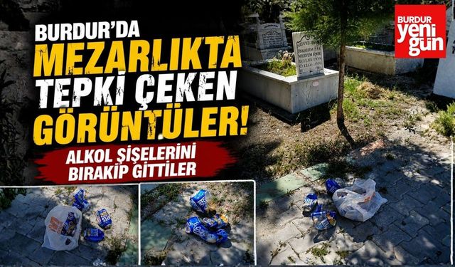 Burdur'da Mezarlıkta Tepki Çeken Görüntüler! Alkol Şişelerini Bırakıp Gittiler
