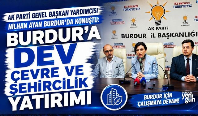 MİLLETVEKİLİ NİLHAN AYAN: "BURDUR'A DEV ÇEVRE VE ŞEHİRCİLİK YATIRIMI"