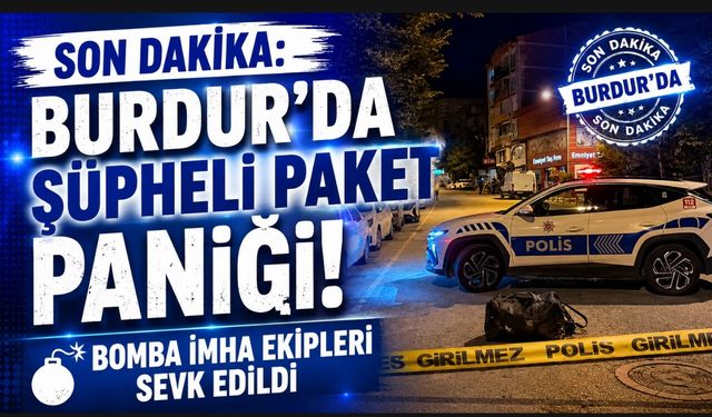 SON DAKİKA: BURDUR'DA ŞÜPHELİ PAKET PANİĞİ! BOMBA İMHA EKİPLERİ SEVK EDİLDİ