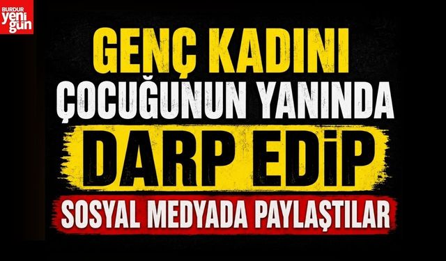 Genç Kadını Çocuğunun Yanında Darp Edip Sosyal Medyada Paylaştılar