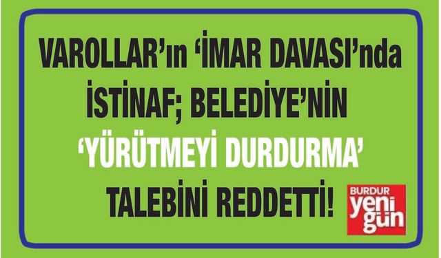 VAROLLAR'ın 'imar davası'nda, İstinaf; Belediye'nin 'yürütmeyi durdurma' talebini reddetti
