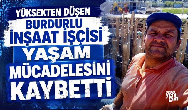 YÜKSEKTEN DÜŞEN BURDURLU İNŞAAT İŞÇİSİ YAŞAM MÜCADELESİNİ KAYBETTİ