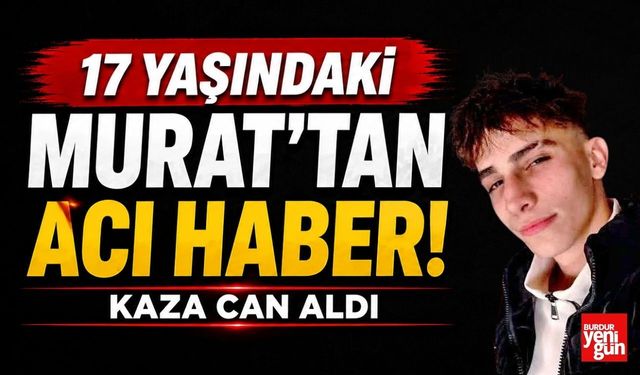 17 Yaşındaki Murat'tan Acı Haber! Kaza Can Aldı