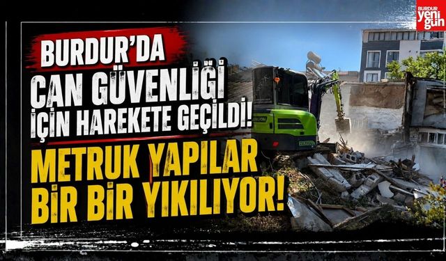 Burdur'da Can Güvenliği İçin Harekete Geçildi! Metruk Yapılar Bir Bir Yıkılıyor