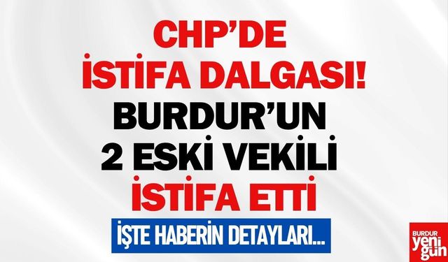 CHP’de Büyük İstifa Dalgası! Burdur’un 2 Eski Vekili de İstifa Etti