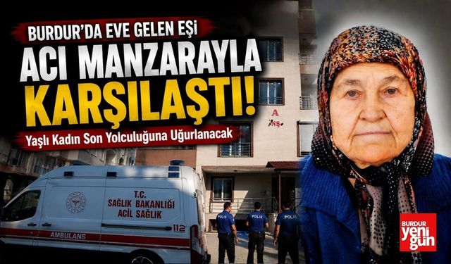 Burdur'da Eve Gelen Eşi Acı Manzarayla Karşılaştı! Yaşlı Kadın Son Yolculuğuna Uğurlanacak