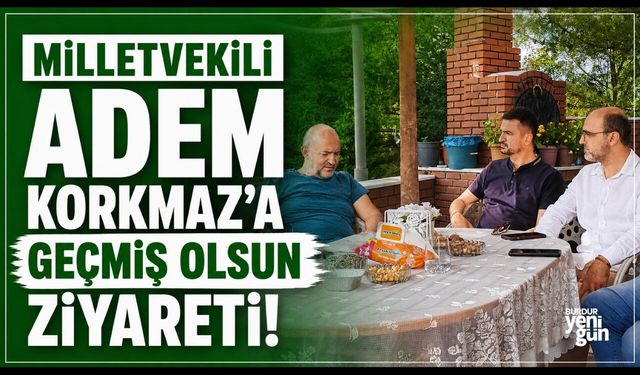Milletvekili Adem Korkmaz'a Geçmiş Olsun Ziyareti!