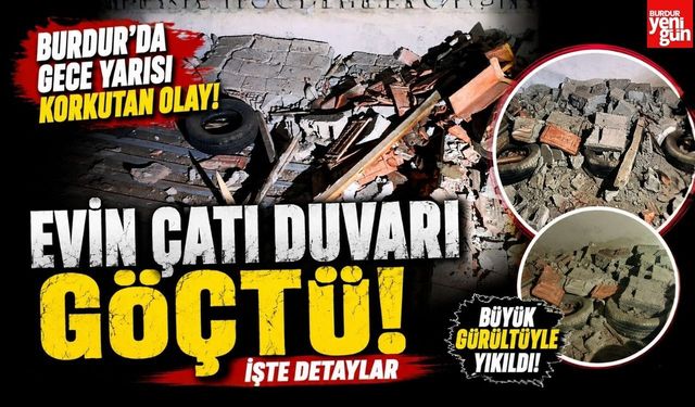Burdur'da Evin Çatı Duvarı Göçtü! İşte Detaylar