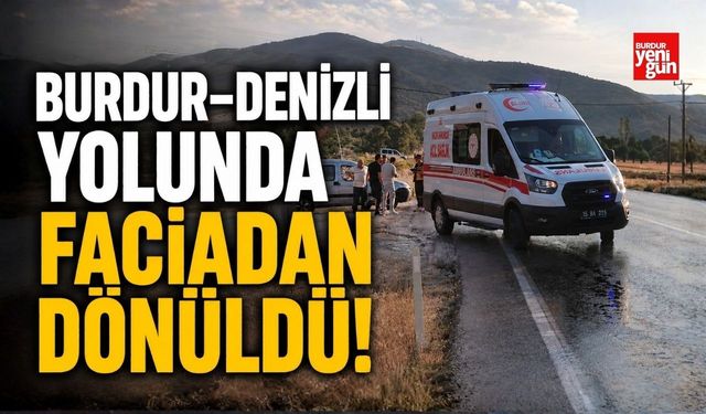 Burdur–Denizli Yolunda Faciadan Dönüldü!