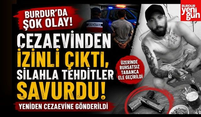 Burdur'da Şok Olay! Cezaevinden İzinli Çıktı, Silahla Tehditler Savurdu! Yeniden Cezaevine Gönderildi
