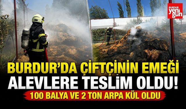 Burdur'da Çiftçinin Emeği Alevlere Teslim Oldu! 100 Balya ve 2 Ton Arpa Kül Oldu