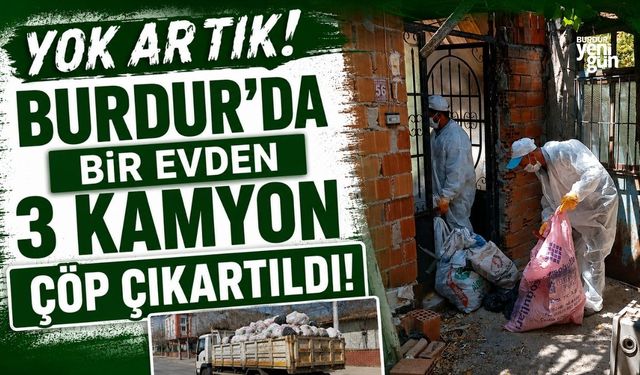 Burdur'da kötü koku yayılan evden 3 kamyon çöp çıkarıldı