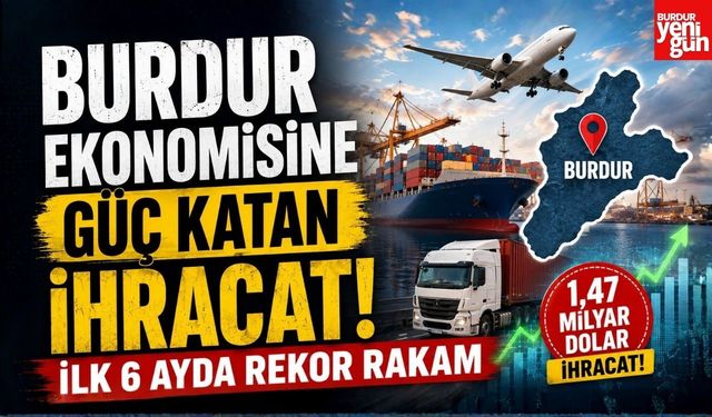 Burdur Ekonomisine Güç Katan İhracat! İlk 6 Ayda Rekor Rakam