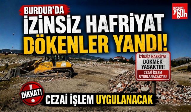 Burdur'da İzinsiz Hafriyat Dökenler Yandı! Cezai İşlem Uygulanacak