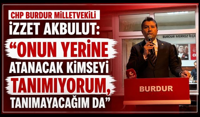 CHP BURDUR MİLLETVEKİLİ İZZET AKBULUT: "SARAYIN YARGI KOLLARI TARAFINDAN ALINAN KARAR BİZİM İÇİN HÜKÜMSÜZDÜR!"