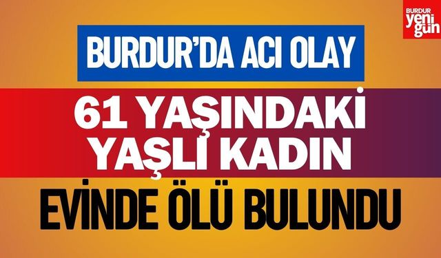 Burdur'da Acı Haber! Yaşlı Kadın Ölü Bulundu