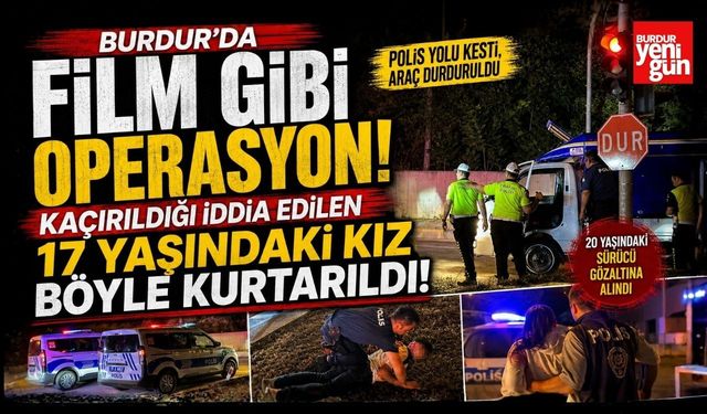 Burdur'da Film Gibi Operasyon! Kaçırıldığı İddia Edilen 17 Yaşındaki Kız Böyle Kurtarıldı