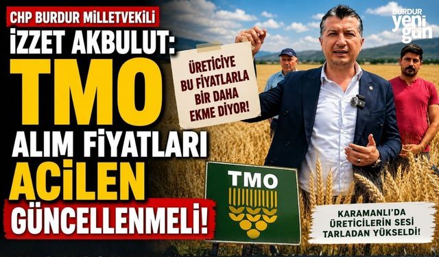 CHP Burdur Milletvekili İzzet Akbulut: "TMO Alım Fiyatları Acilen Güncellenmeli"