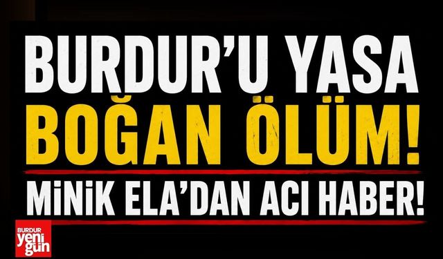 Burdur’u Yasa Boğan Ölüm! Minik Ela’dan Acı Haber!