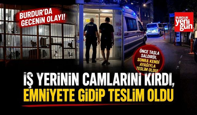 Burdur’da Gecenin Olayı! İş Yerinin Camlarını Kırdı, Emniyete Gidip Teslim Oldu