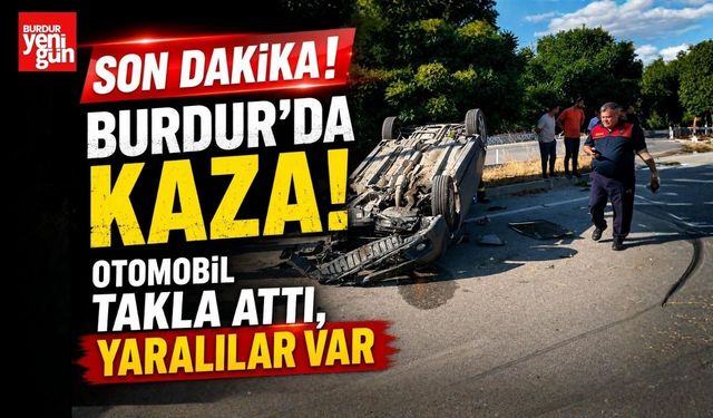 Burdur’da Kaza! Otomobil Takla Attı, Yaralılar Var