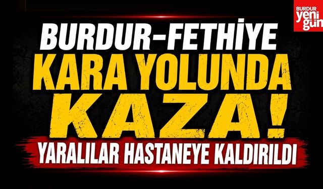 Burdur-Fethiye Kara Yolunda Kaza! Yaralılar Hastaneye Kaldırıldı
