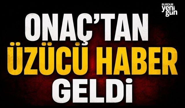 Onaç'tan Üzücü Haber Geldi