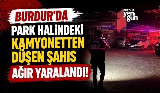 Burdur'da Park halindeki kamyonetten düşen şahıs ağır yaralandı