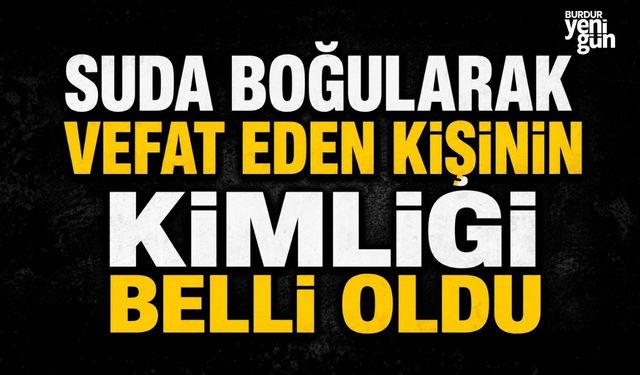 Suda boğularak vefat eden kişinin kimliği belli oldu