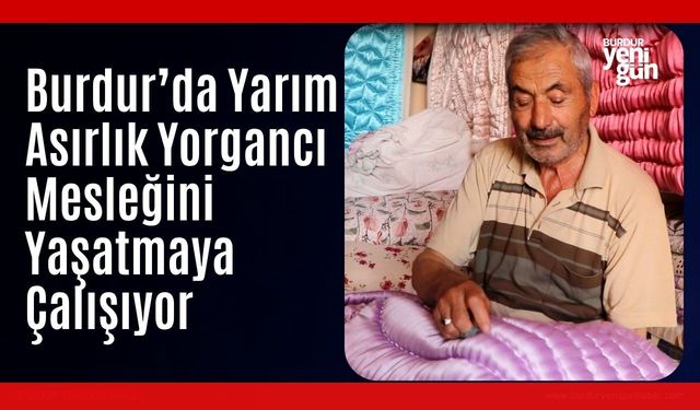 Burdur'da Yarım Asırlık Yorgancı Mesleğini Yaşatmaya Çalışıyor
