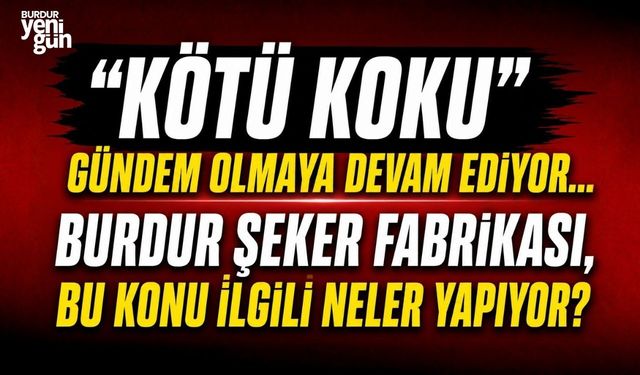 "KÖTÜ KOKU" GÜNDEM OLMAYA DEVAM EDİYOR... Burdur Şeker Fabrikası, bu konu ilgili neler yapıyor?