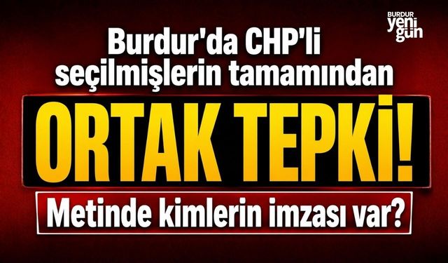 Burdur'da CHP'li seçilmişlerin tamamından  ORTAK TEPKİ! Metinde kimlerin imzası var?