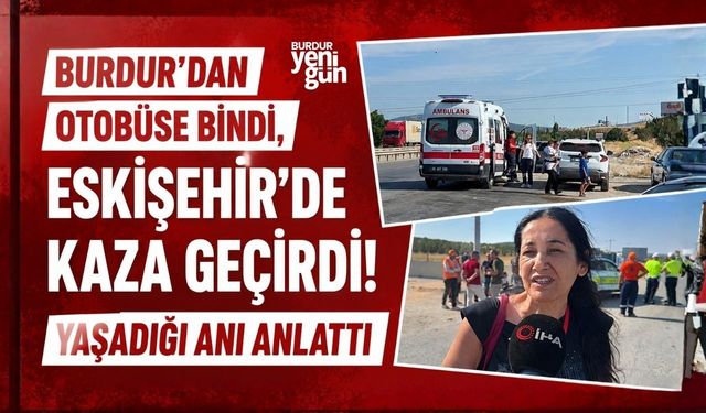 Burdur'dan Otobüse Bindi, Eskişehir'de Kaza Geçirdi! Yaşadığı Anı Anlattı