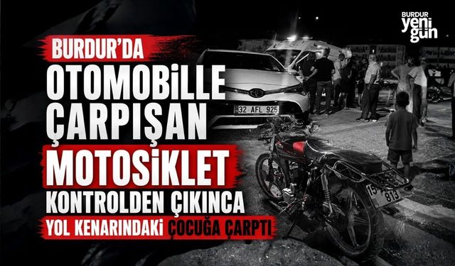 Burdur'da Otomobille Çarpışan Motosiklet Kontrolden Çıkınca Yol Kenarındaki Çocuğa Çarptı