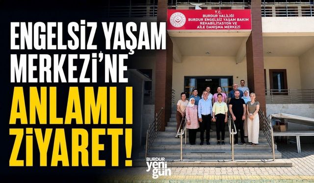 Burdur Engelsiz Yaşam ve Rehabilitasyon Merkezi'ne Ziyaret