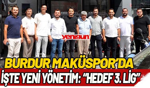 Burdur Maküspor'da yeni yönetim belli oldu; 'Hedef 3. Lig'