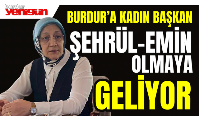 Burdur'a Kadın Başkan; 'Şehrül-Emin' Olmaya Geliyor