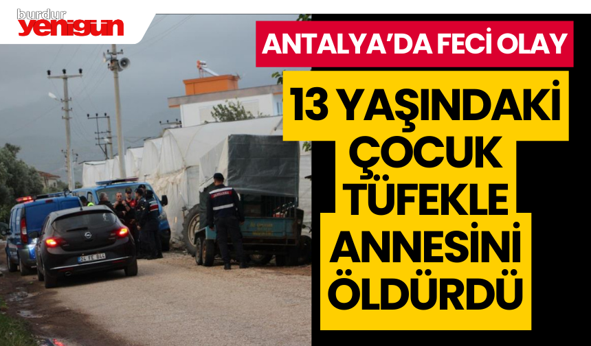 Antalya'da 13 yaşındaki çocuk tüfekle annesini öldürdü