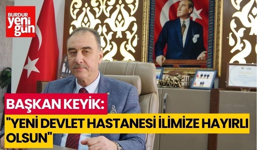 BAŞKAN KEYİK:''YENİ DEVLET HASTANESİ İLİMİZE HAYIRLI OLSUN''