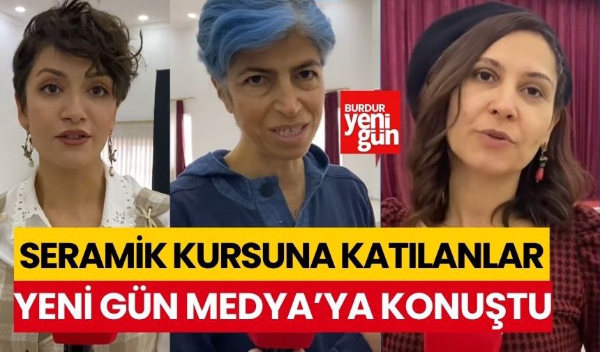 Burdur'daki seramik kursuna katılanlar, Yeni Gün'e konuştu