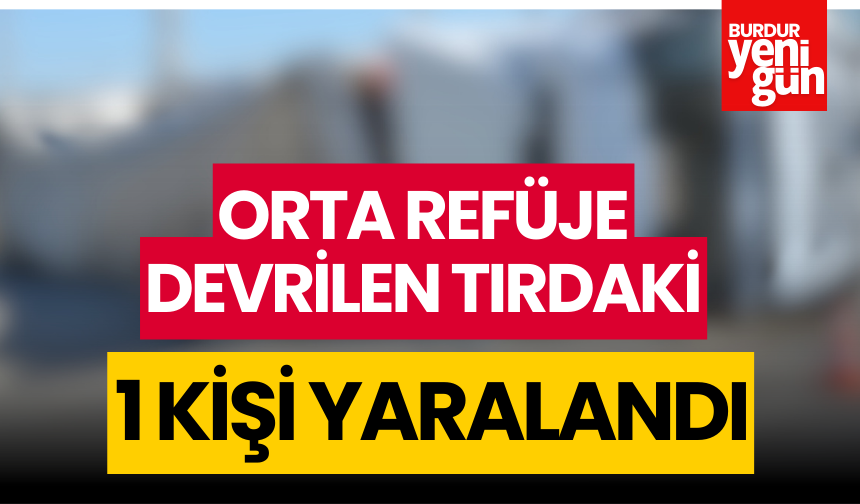 Orta Refüje Devrilen Tırdaki 1 Kişi Yaralandı