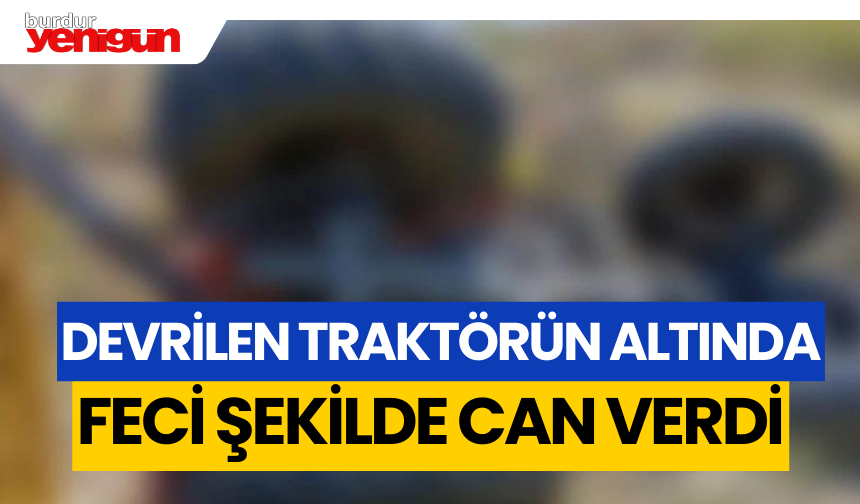 Devrilen Traktörün Altında Feci Şekilde Can Verdi