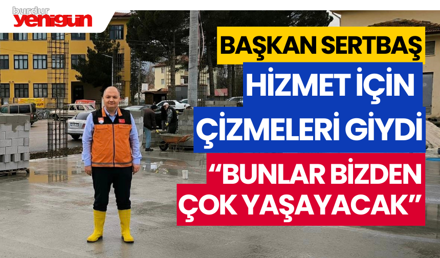 Başkan Sertbaş Çizmeleri Çekti: "Bunlar Bizden Çok Yaşayacak!"
