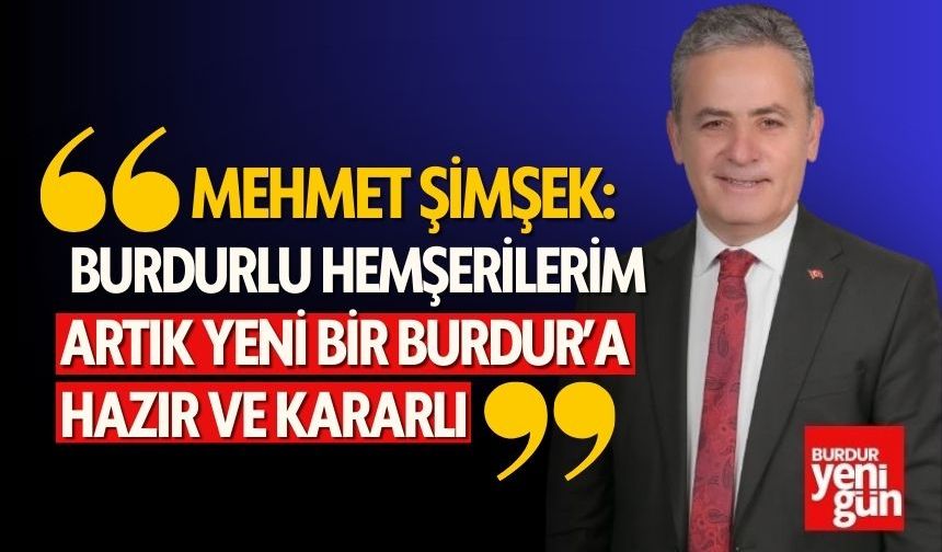 Mehmet Şimşek: "BURDURLU HEMŞERİLERİM ARTIK YENİ BİR BURDUR’A HAZIR VE KARARLI"