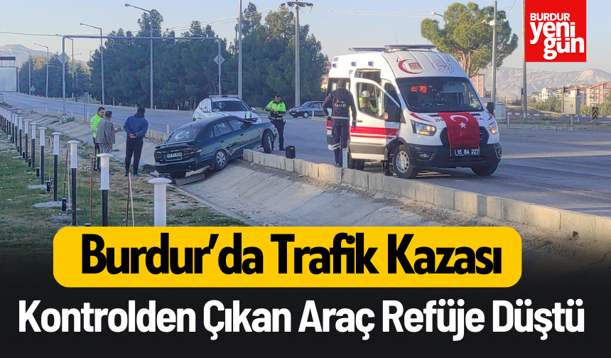 Burdur’da Trafik Kazası: Kontrolden Çıkan Araç Refüje Düştü